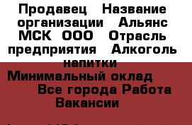 Продавец › Название организации ­ Альянс-МСК, ООО › Отрасль предприятия ­ Алкоголь, напитки › Минимальный оклад ­ 26 500 - Все города Работа » Вакансии   